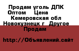 Продам уголь ДПК – Оптом! › Цена ­ 1 600 - Кемеровская обл., Новокузнецк г. Другое » Продам   